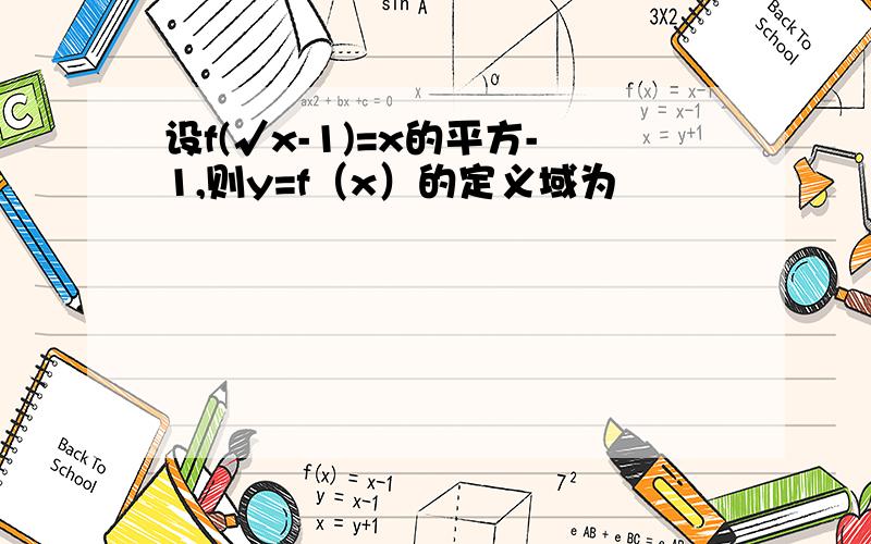 设f(√x-1)=x的平方-1,则y=f（x）的定义域为