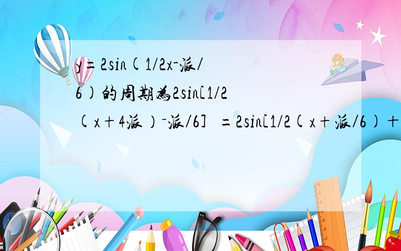 y=2sin(1/2x-派／6)的周期为2sin[1/2(x+4派）－派／6］=2sin[1/2(x+派／6)＋2派]=