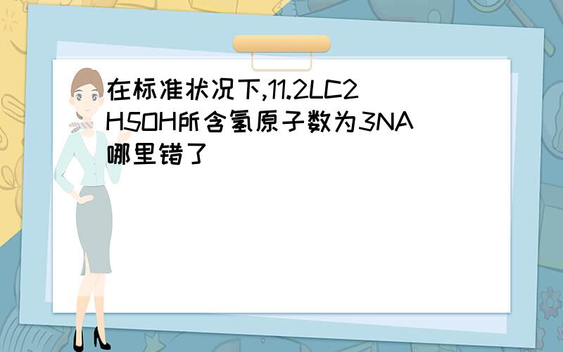 在标准状况下,11.2LC2H5OH所含氢原子数为3NA哪里错了