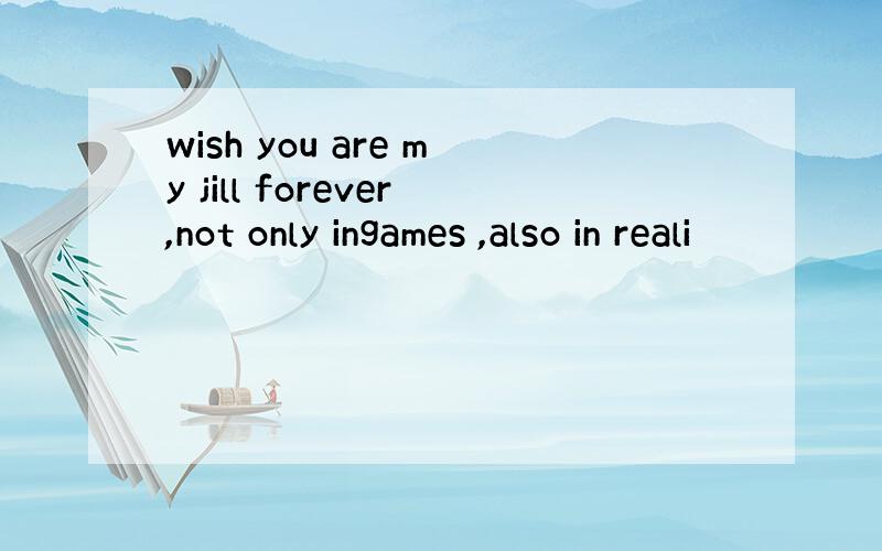 wish you are my jill forever,not only ingames ,also in reali