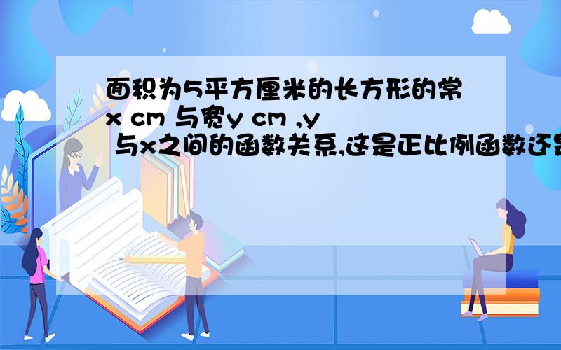 面积为5平方厘米的长方形的常x cm 与宽y cm ,y 与x之间的函数关系,这是正比例函数还是一次函数