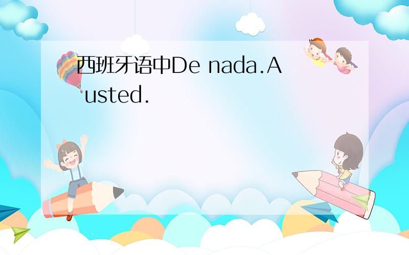 西班牙语中De nada.A usted.