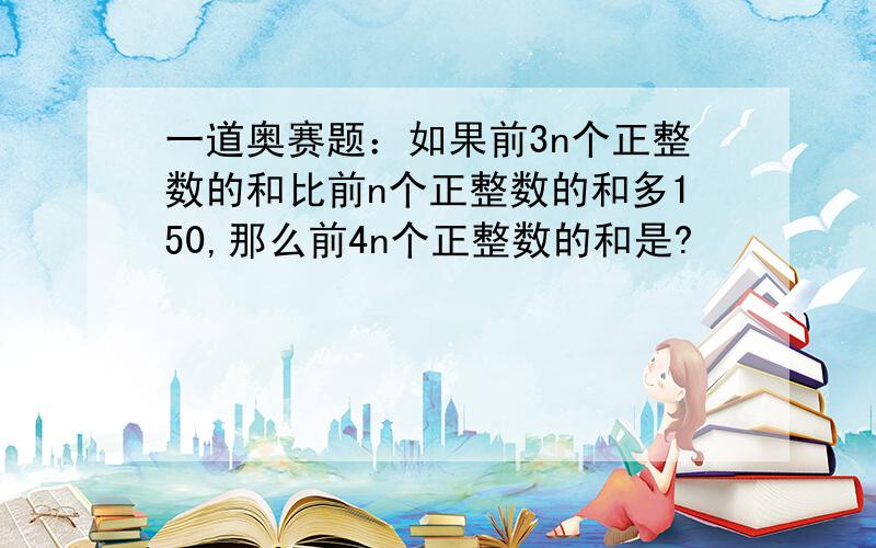 一道奥赛题：如果前3n个正整数的和比前n个正整数的和多150,那么前4n个正整数的和是?