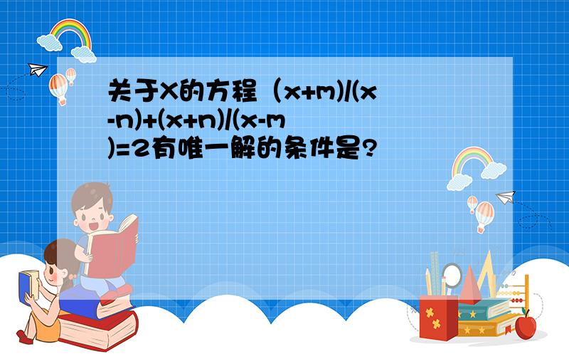 关于X的方程（x+m)/(x-n)+(x+n)/(x-m)=2有唯一解的条件是?