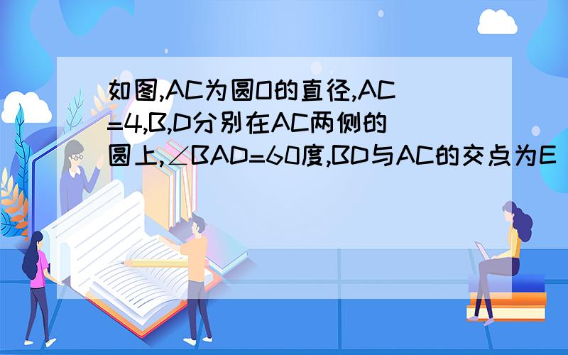 如图,AC为圆O的直径,AC=4,B,D分别在AC两侧的圆上,∠BAD=60度,BD与AC的交点为E 1)求点O到BD的