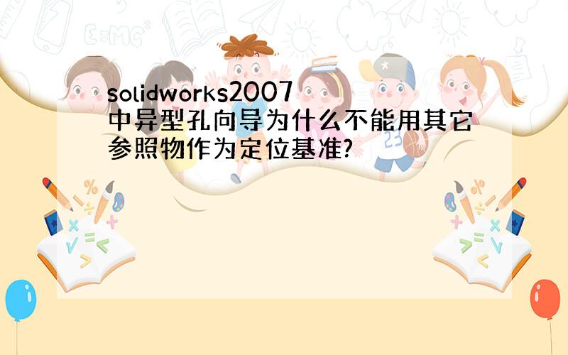 solidworks2007中异型孔向导为什么不能用其它参照物作为定位基准?