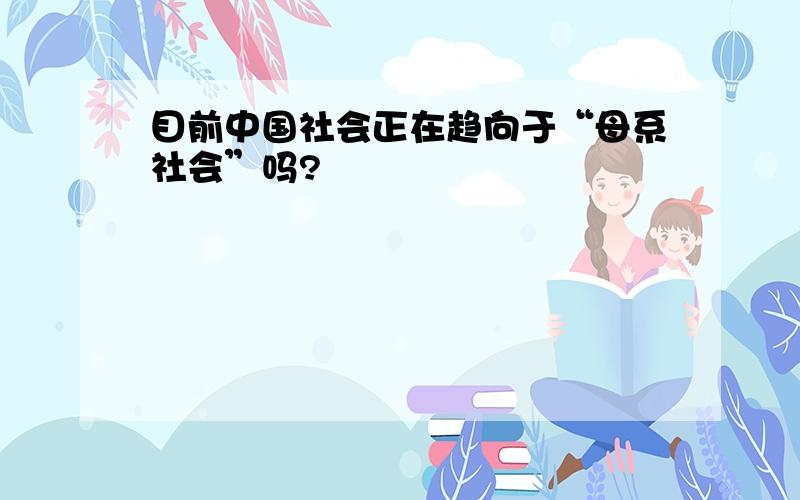 目前中国社会正在趋向于“母系社会”吗?