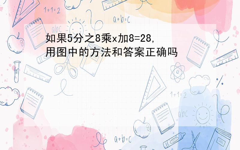 如果5分之8乘x加8=28,用图中的方法和答案正确吗