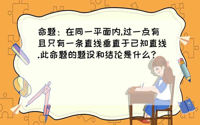 命题：在同一平面内,过一点有且只有一条直线垂直于已知直线.此命题的题设和结论是什么?