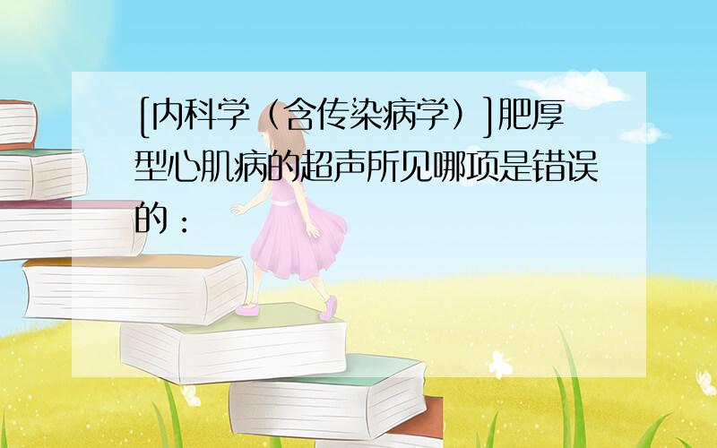 [内科学（含传染病学）]肥厚型心肌病的超声所见哪项是错误的：