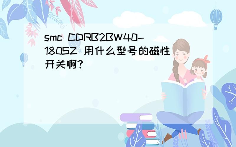 smc CDRB2BW40-180SZ 用什么型号的磁性开关啊?