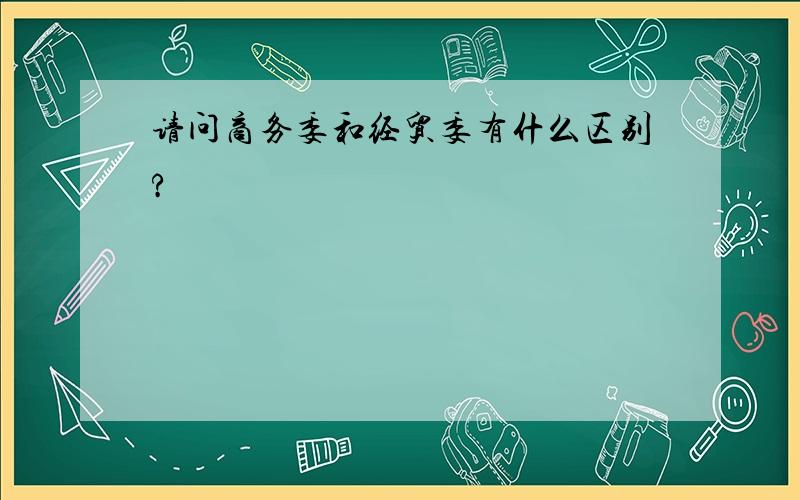 请问商务委和经贸委有什么区别?