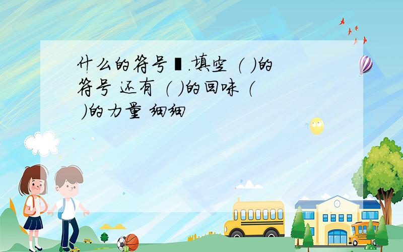 什么的符号吖.填空 （ ）的符号 还有 （ ）的回味 （ ）的力量 细细