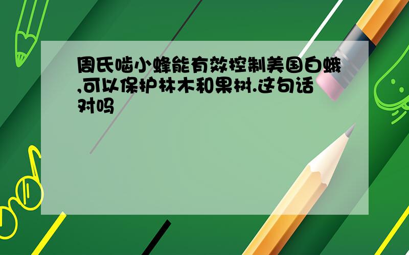 周氏啮小蜂能有效控制美国白蛾,可以保护林木和果树.这句话对吗