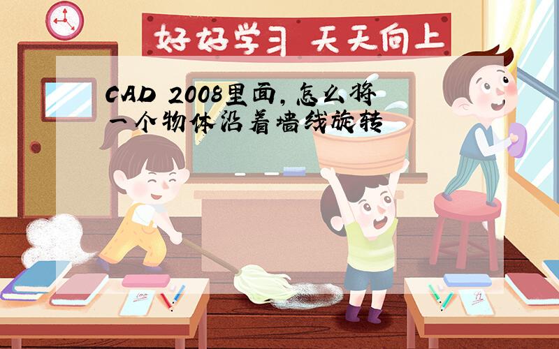 CAD 2008里面,怎么将一个物体沿着墙线旋转