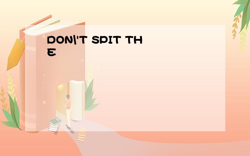 DON\'T SPIT THE