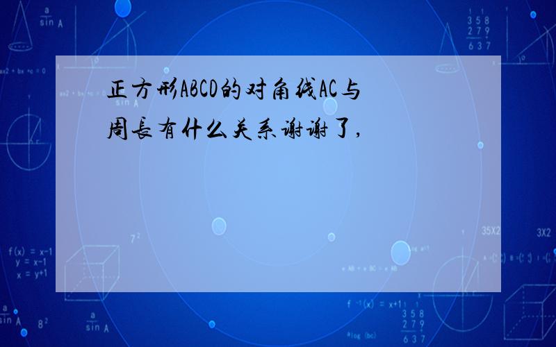 正方形ABCD的对角线AC与周长有什么关系谢谢了,