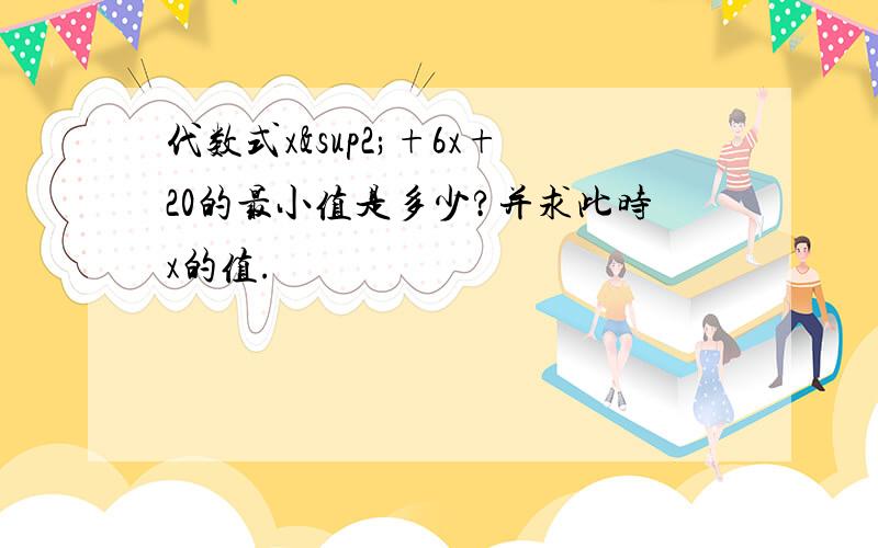 代数式x²+6x+20的最小值是多少?并求此时x的值.