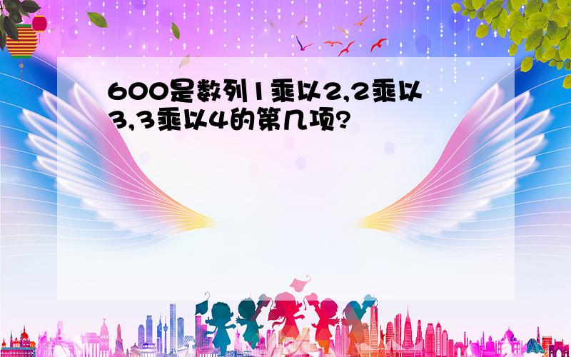 600是数列1乘以2,2乘以3,3乘以4的第几项?