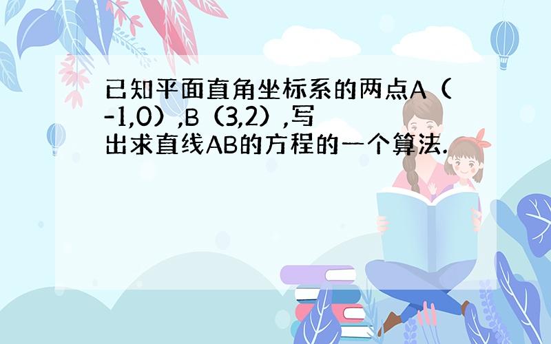 已知平面直角坐标系的两点A（-1,0）,B（3,2）,写出求直线AB的方程的一个算法.