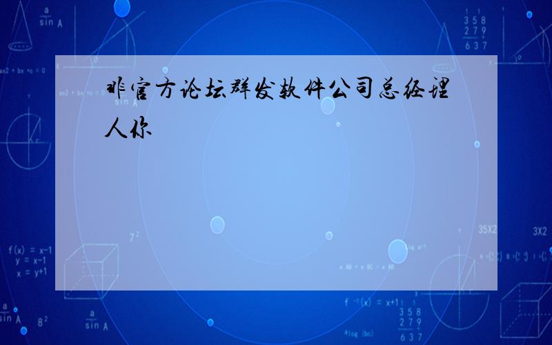 非官方论坛群发软件公司总经理人你