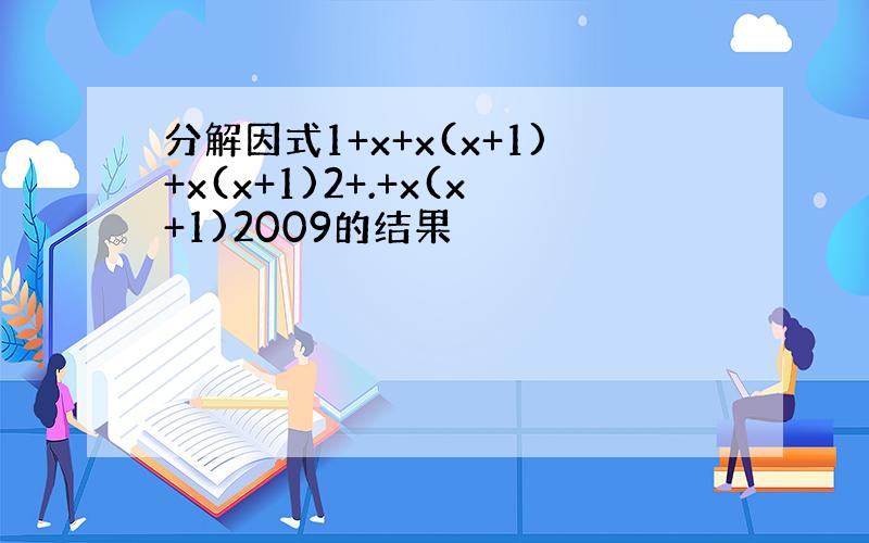 分解因式1+x+x(x+1)+x(x+1)2+.+x(x+1)2009的结果