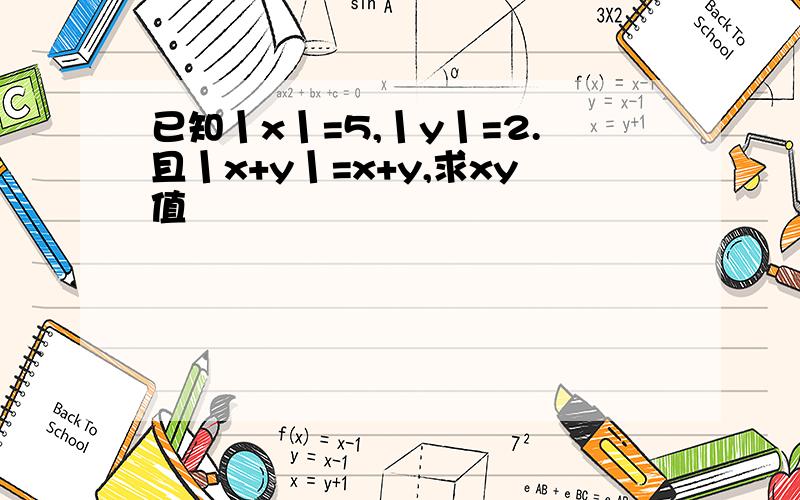 已知丨x丨=5,丨y丨=2.且丨x+y丨=x+y,求xy值