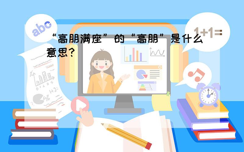 “高朋满座”的“高朋”是什么意思?