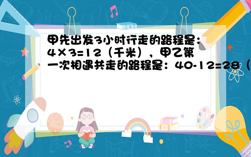 甲先出发3小时行走的路程是：4×3=12（千米），甲乙第一次相遇共走的路程是：40-12=28（千米），