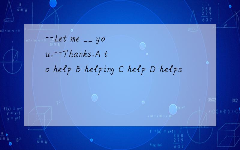 --Let me __ you.--Thanks.A to help B helping C help D helps