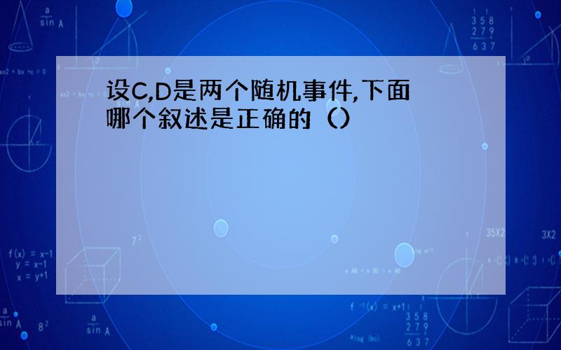 设C,D是两个随机事件,下面哪个叙述是正确的（）