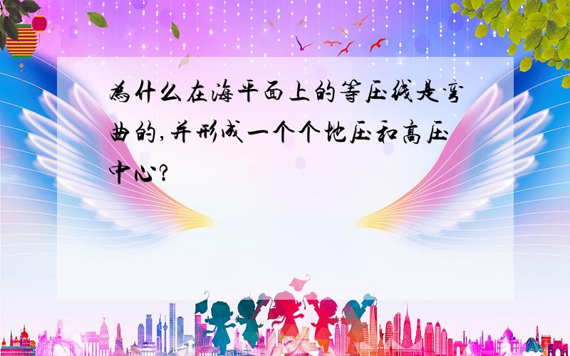 为什么在海平面上的等压线是弯曲的,并形成一个个地压和高压中心?