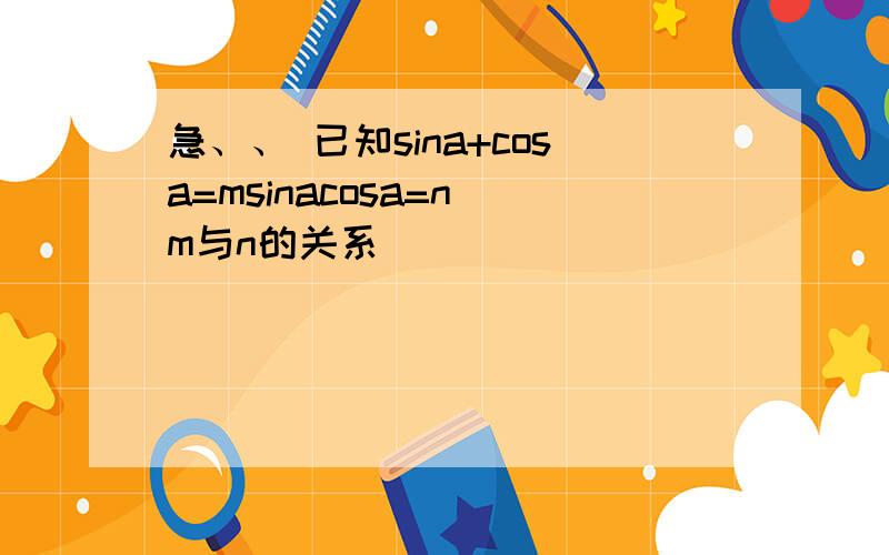 急、、 已知sina+cosa=msinacosa=n m与n的关系