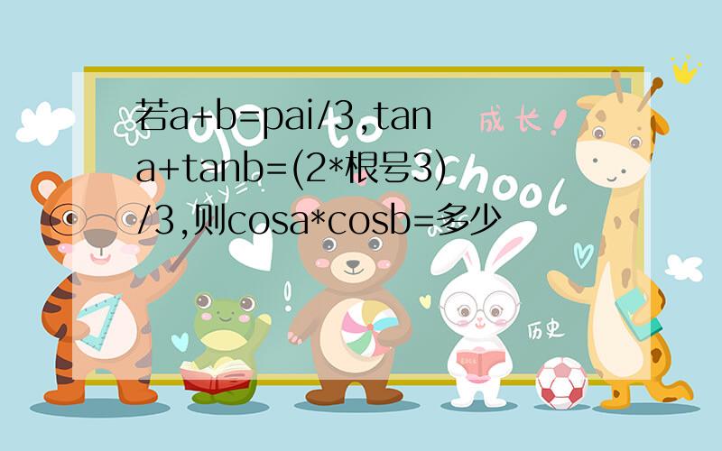 若a+b=pai/3,tana+tanb=(2*根号3)/3,则cosa*cosb=多少