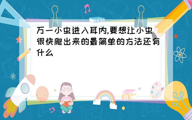 万一小虫进入耳内,要想让小虫很快爬出来的最简单的方法还有什么