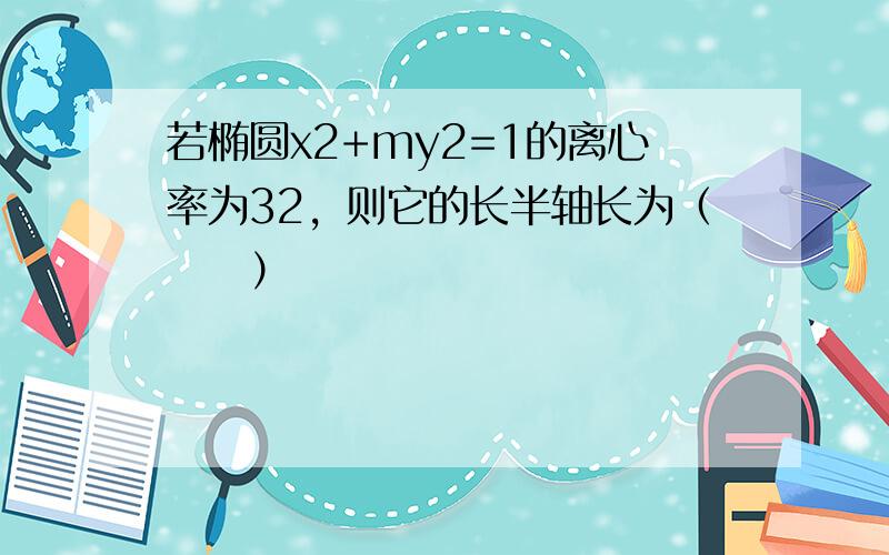 若椭圆x2+my2=1的离心率为32，则它的长半轴长为（　　）