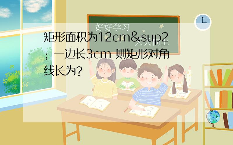 矩形面积为12cm² 一边长3cm 则矩形对角线长为?