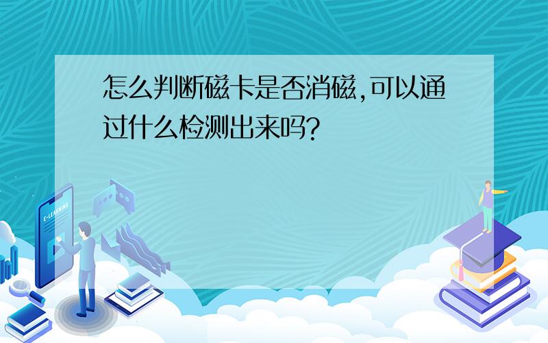 怎么判断磁卡是否消磁,可以通过什么检测出来吗?