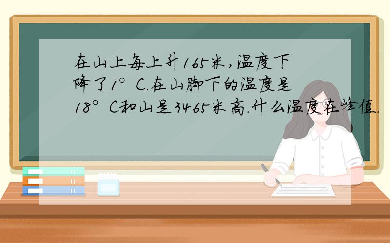 在山上每上升165米,温度下降了1°C.在山脚下的温度是18°C和山是3465米高.什么温度在峰值.