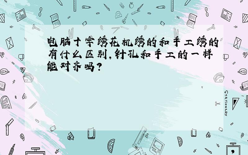 电脑十字绣花机绣的和手工绣的有什么区别,针孔和手工的一样能对齐吗?