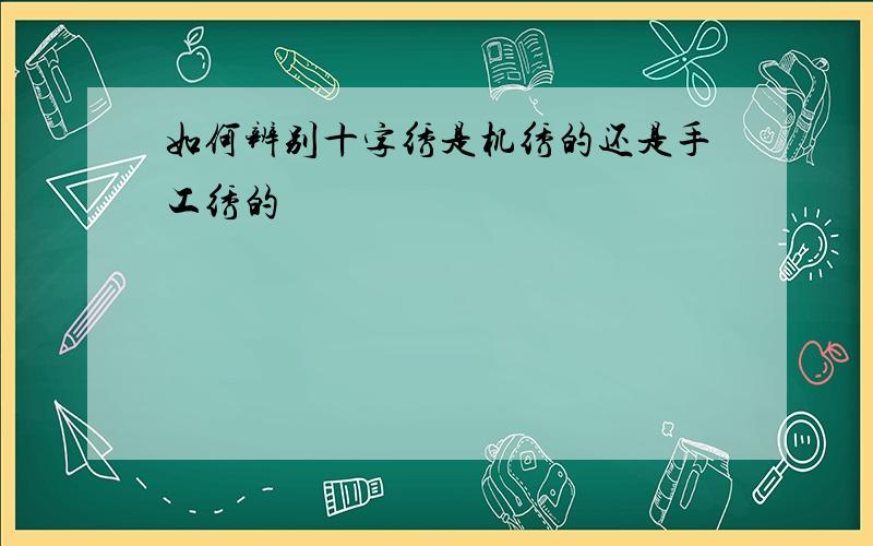 如何辨别十字绣是机绣的还是手工绣的