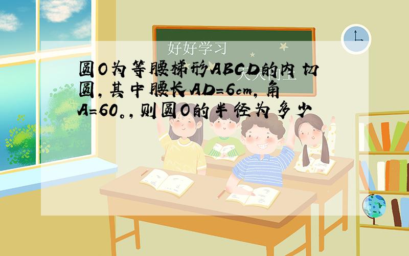 圆O为等腰梯形ABCD的内切圆,其中腰长AD=6cm,角A=60°,则圆O的半径为多少