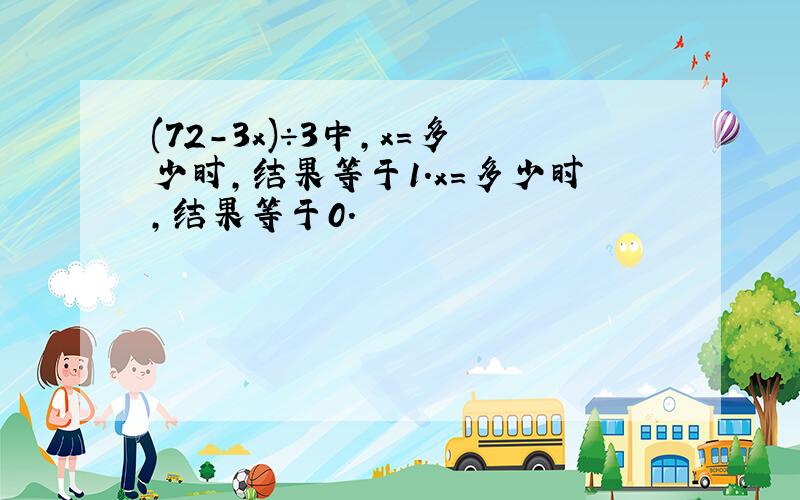 (72-3x)÷3中,x=多少时,结果等于1.x=多少时,结果等于0.