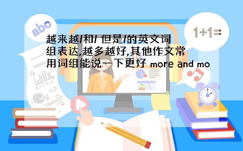 越来越/和/ 但是/的英文词组表达,越多越好,其他作文常用词组能说一下更好 more and mo