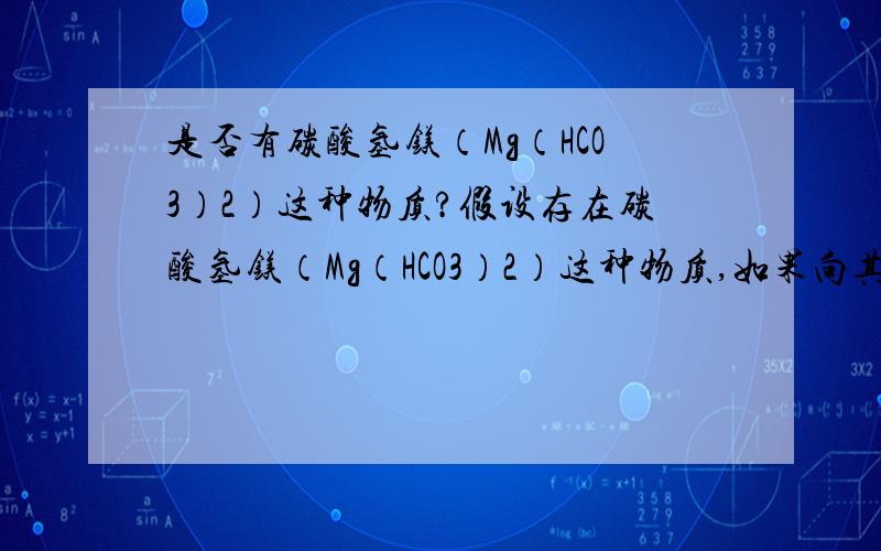 是否有碳酸氢镁（Mg（HCO3）2）这种物质?假设存在碳酸氢镁（Mg（HCO3）2）这种物质,如果向其中滴加氢氧化钠（N