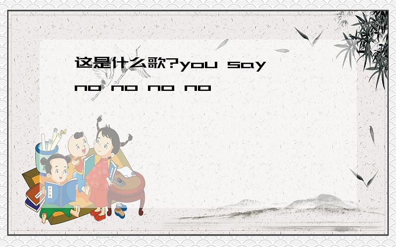 这是什么歌?you say no no no no