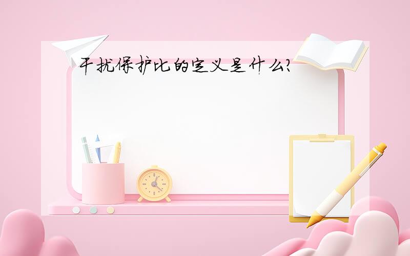 干扰保护比的定义是什么?