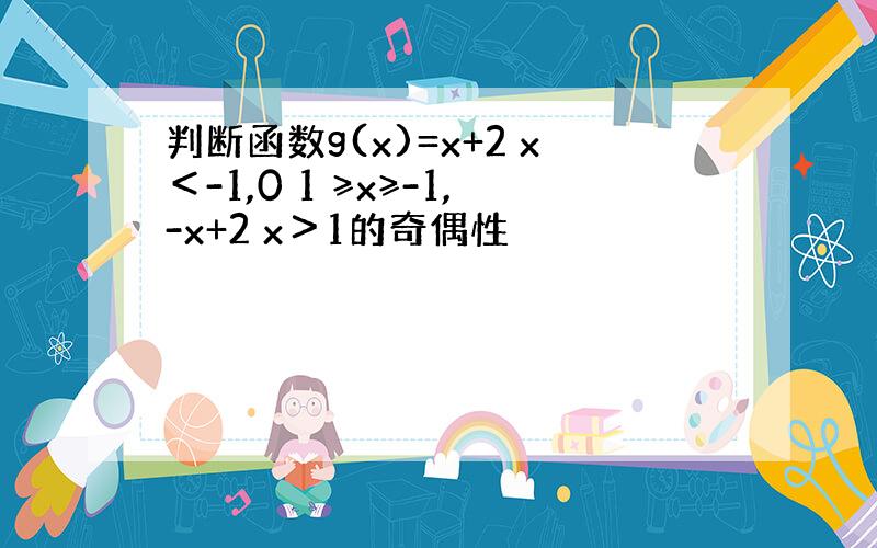 判断函数g(x)=x+2 x＜-1,0 1 ≥x≥-1,-x+2 x＞1的奇偶性