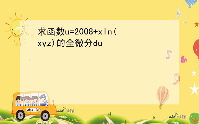 求函数u=2008+xln(xyz)的全微分du