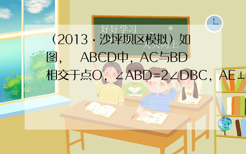 （2013•沙坪坝区模拟）如图，▱ABCD中，AC与BD相交于点O，∠ABD=2∠DBC，AE⊥BD于点E．